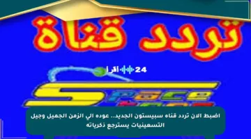 اضبط الآن تردد قناة سبيستون الجديد.. عودة إلى الزمن الجميل وجيل التسعينيات يسترجع ذكرياته